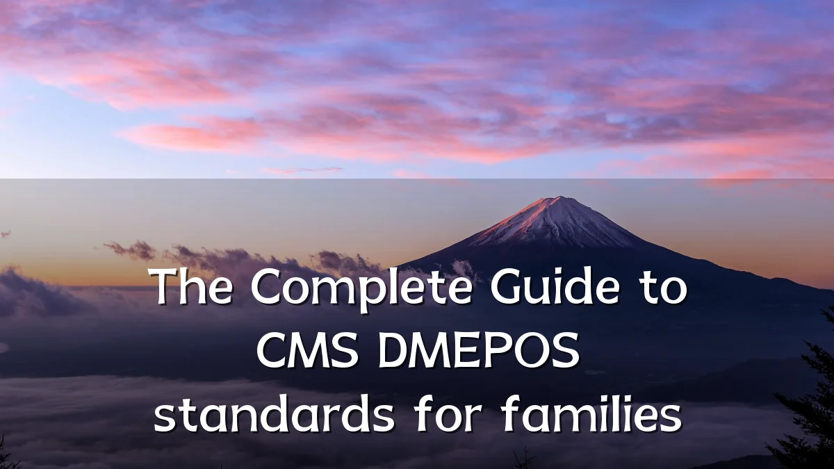 The Complete Guide to CMS DMEPOS standards for families