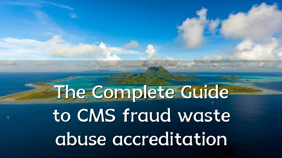 The Complete Guide to CMS fraud waste abuse accreditation