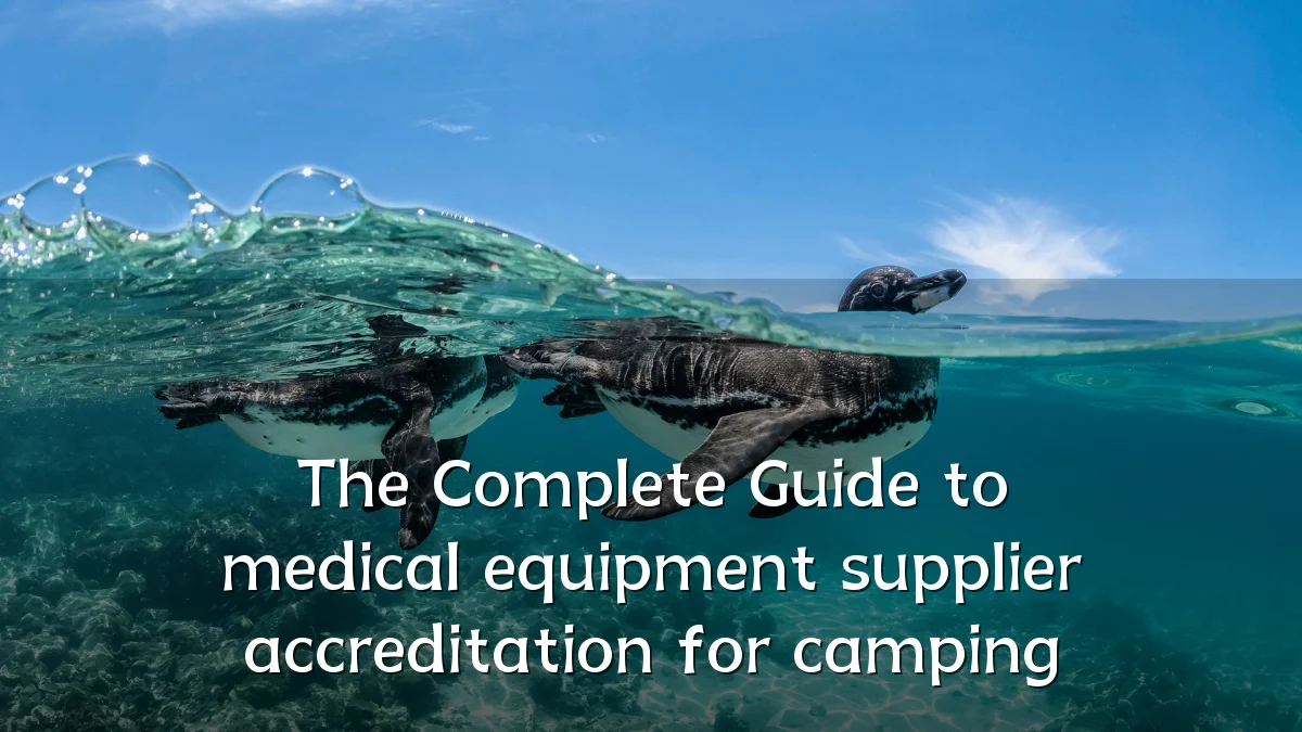 The Complete Guide to medical equipment supplier accreditation for camping