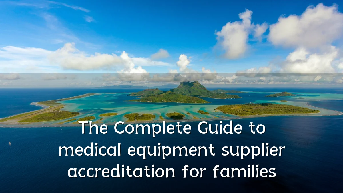 The Complete Guide to medical equipment supplier accreditation for families