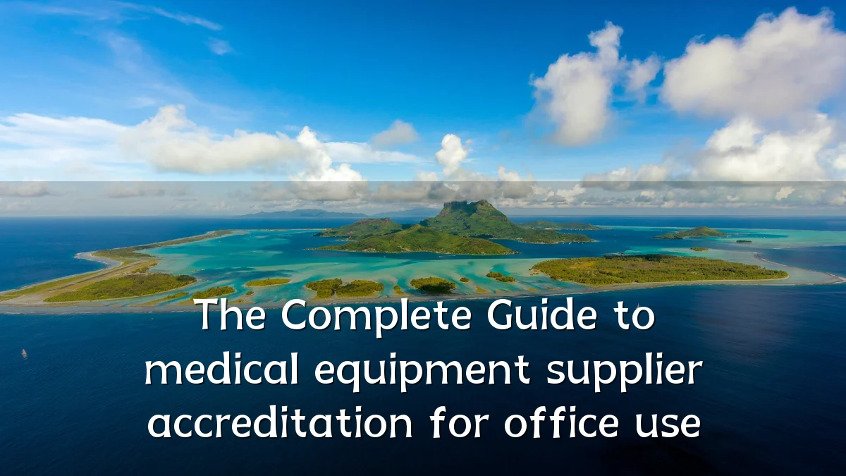 The Complete Guide to medical equipment supplier accreditation for office use