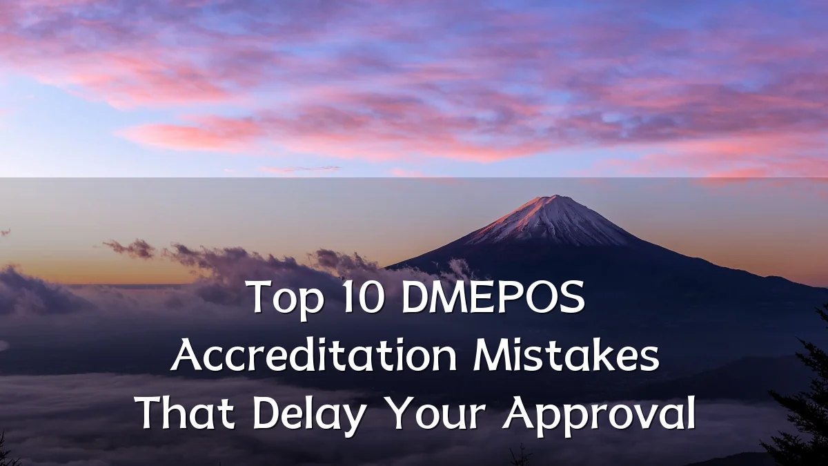 Top 10 DMEPOS Accreditation Mistakes That Delay Your Approval